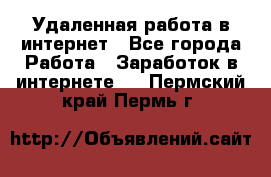 Удаленная работа в интернет - Все города Работа » Заработок в интернете   . Пермский край,Пермь г.